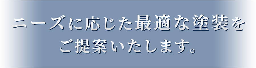 ニーズに応じた最適な塗装をご提案いたします。